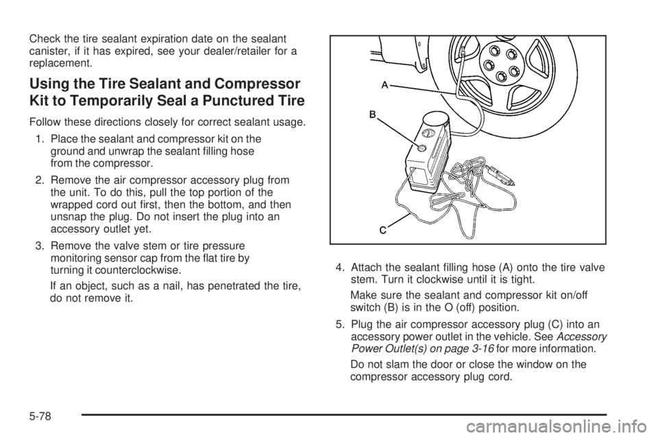 PONTIAC SOLSTICE 2008 User Guide Check the tire sealant expiration date on the sealant
canister, if it has expired, see your dealer/retailer for a
replacement.
Using the Tire Sealant and Compressor
Kit to Temporarily Seal a Punctured