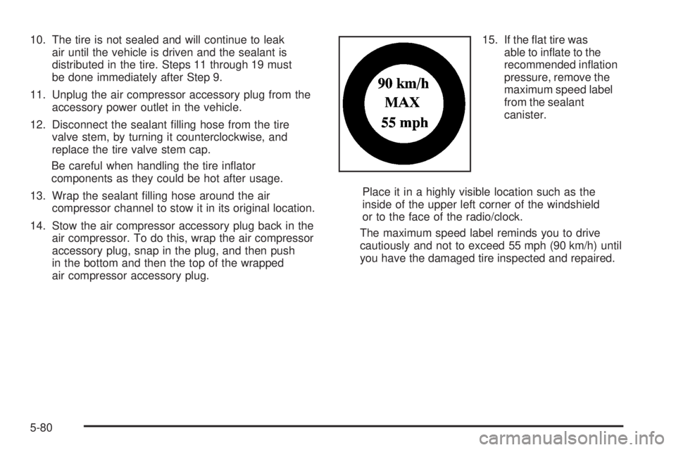 PONTIAC SOLSTICE 2008 Owners Manual 10. The tire is not sealed and will continue to leak
air until the vehicle is driven and the sealant is
distributed in the tire. Steps 11 through 19 must
be done immediately after Step 9.
11. Unplug t