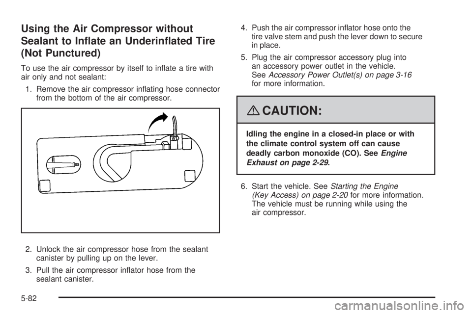 PONTIAC SOLSTICE 2008 Service Manual Using the Air Compressor without
Sealant to In�ate an Underin�ated Tire
(Not Punctured)
To use the air compressor by itself to in�ate a tire with
air only and not sealant:
1. Remove the air compressor