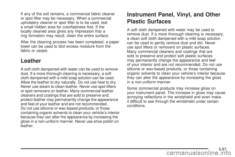 PONTIAC SOLSTICE 2008  Owners Manual If any of the soil remains, a commercial fabric cleaner
or spot lifter may be necessary. When a commercial
upholstery cleaner or spot lifter is to be used, test
a small hidden area for colorfastness �