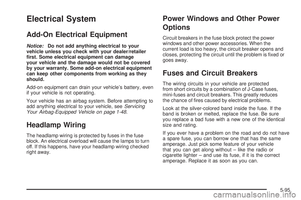 PONTIAC SOLSTICE 2008 User Guide Electrical System
Add-On Electrical Equipment
Notice:Do not add anything electrical to your
vehicle unless you check with your dealer/retailer
�rst. Some electrical equipment can damage
your vehicle a