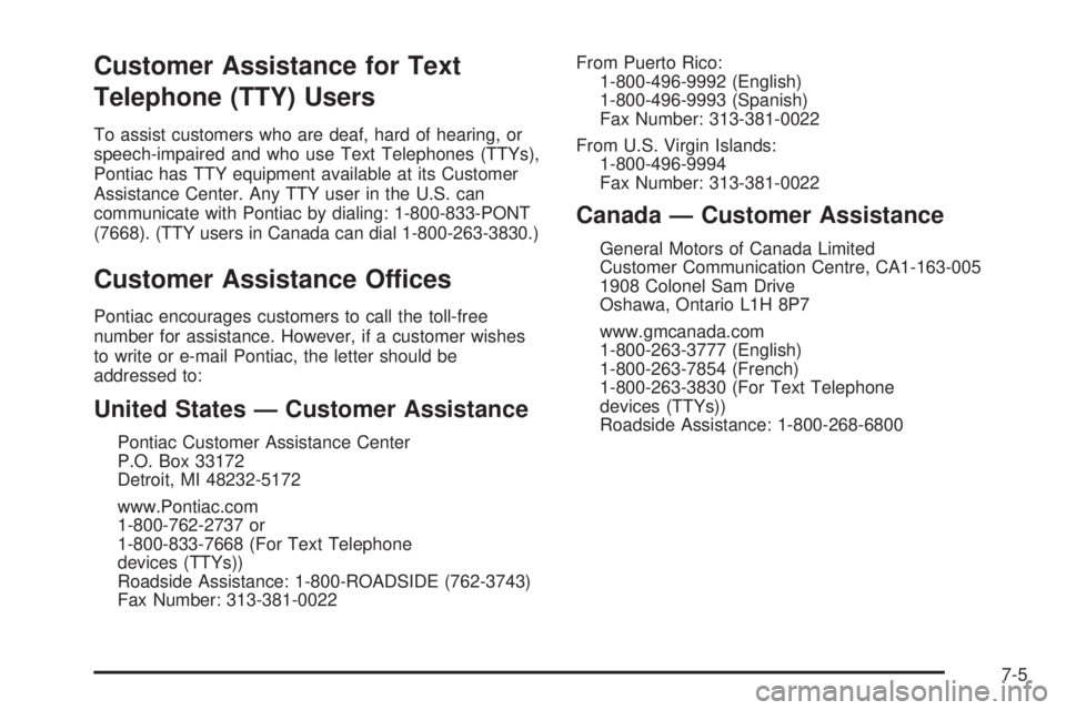 PONTIAC SOLSTICE 2008 Owners Manual Customer Assistance for Text
Telephone (TTY) Users
To assist customers who are deaf, hard of hearing, or
speech-impaired and who use Text Telephones (TTYs),
Pontiac has TTY equipment available at its PONTIAC SOLSTICE 2008 Owners Manual Customer Assistance for Text
Telephone (TTY) Users
To assist customers who are deaf, hard of hearing, or
speech-impaired and who use Text Telephones (TTYs),
Pontiac has TTY equipment available at its
