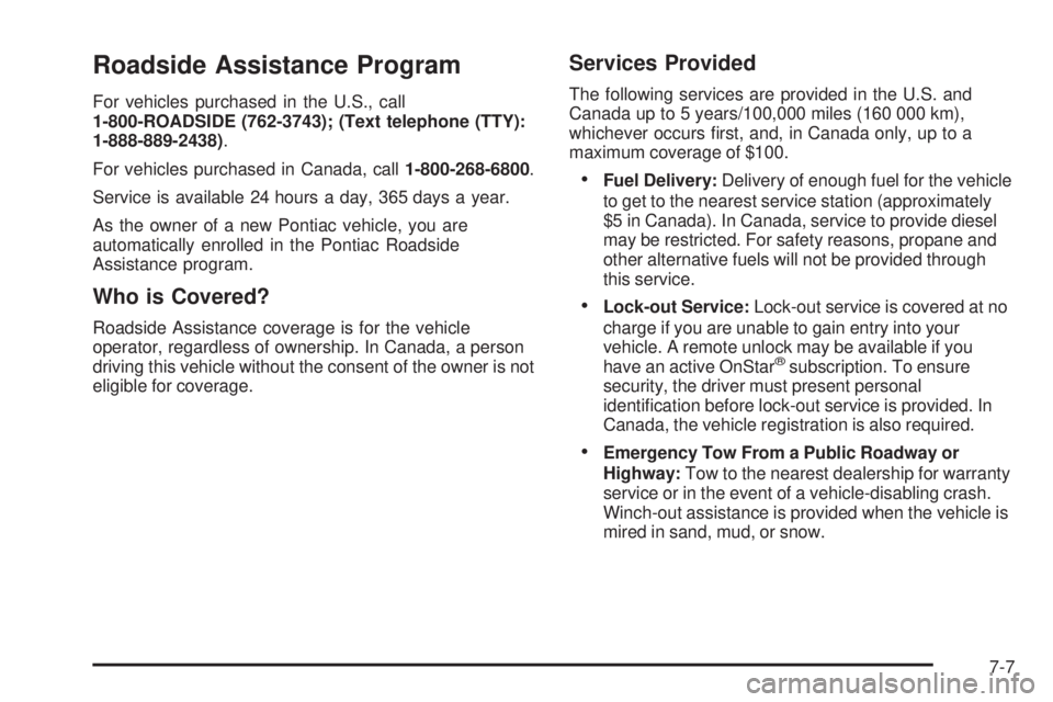 PONTIAC SOLSTICE 2008 Owners Manual Roadside Assistance Program
For vehicles purchased in the U.S., call
1-800-ROADSIDE (762-3743); (Text telephone (TTY):
1-888-889-2438).
For vehicles purchased in Canada, call1-800-268-6800.
Service is PONTIAC SOLSTICE 2008 Owners Manual Roadside Assistance Program
For vehicles purchased in the U.S., call
1-800-ROADSIDE (762-3743); (Text telephone (TTY):
1-888-889-2438).
For vehicles purchased in Canada, call1-800-268-6800.
Service is