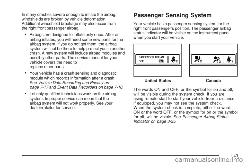 PONTIAC SOLSTICE 2008  Owners Manual In many crashes severe enough to in�ate the airbag,
windshields are broken by vehicle deformation.
Additional windshield breakage may also occur from
the right front passenger airbag.
Airbags are desi