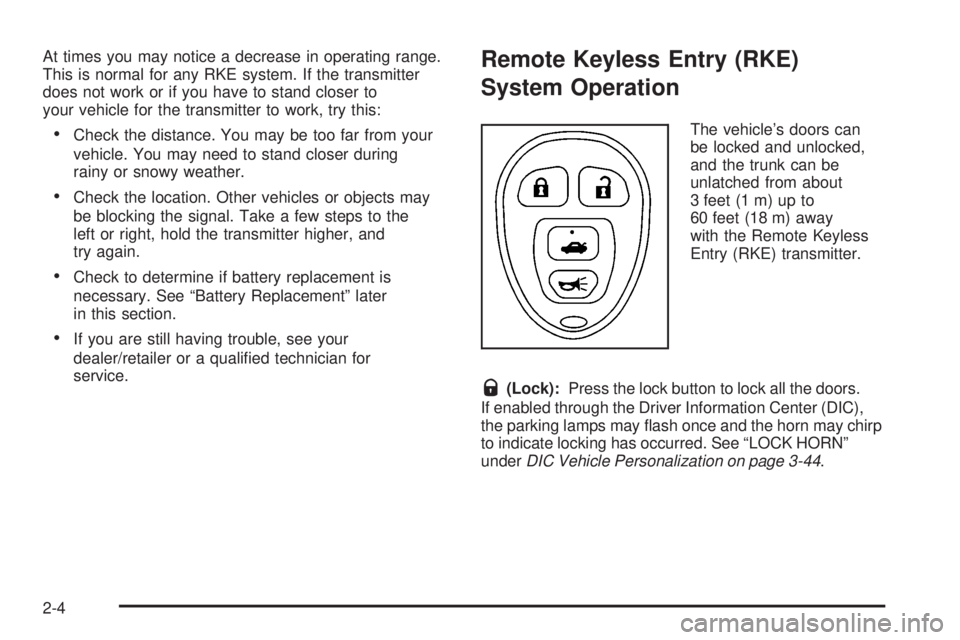 PONTIAC SOLSTICE 2008 Owners Manual At times you may notice a decrease in operating range.
This is normal for any RKE system. If the transmitter
does not work or if you have to stand closer to
your vehicle for the transmitter to work, t PONTIAC SOLSTICE 2008 Owners Manual At times you may notice a decrease in operating range.
This is normal for any RKE system. If the transmitter
does not work or if you have to stand closer to
your vehicle for the transmitter to work, t