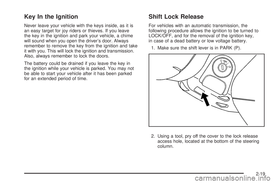 PONTIAC SOLSTICE 2008 User Guide Key In the Ignition
Never leave your vehicle with the keys inside, as it is
an easy target for joy riders or thieves. If you leave
the key in the ignition and park your vehicle, a chime
will sound whe