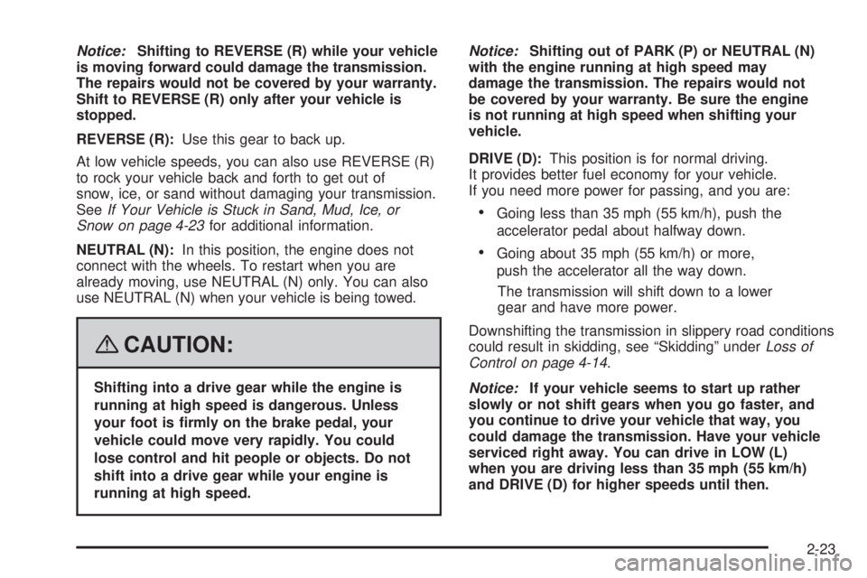 PONTIAC SOLSTICE 2008  Owners Manual Notice:Shifting to REVERSE (R) while your vehicle
is moving forward could damage the transmission.
The repairs would not be covered by your warranty.
Shift to REVERSE (R) only after your vehicle is
st