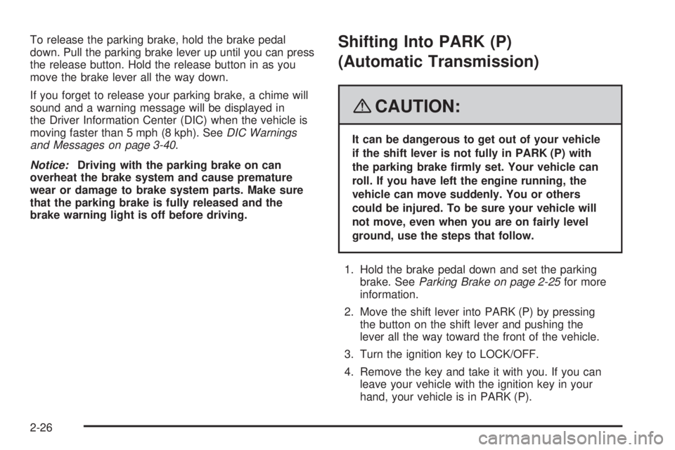 PONTIAC SOLSTICE 2008  Owners Manual To release the parking brake, hold the brake pedal
down. Pull the parking brake lever up until you can press
the release button. Hold the release button in as you
move the brake lever all the way down