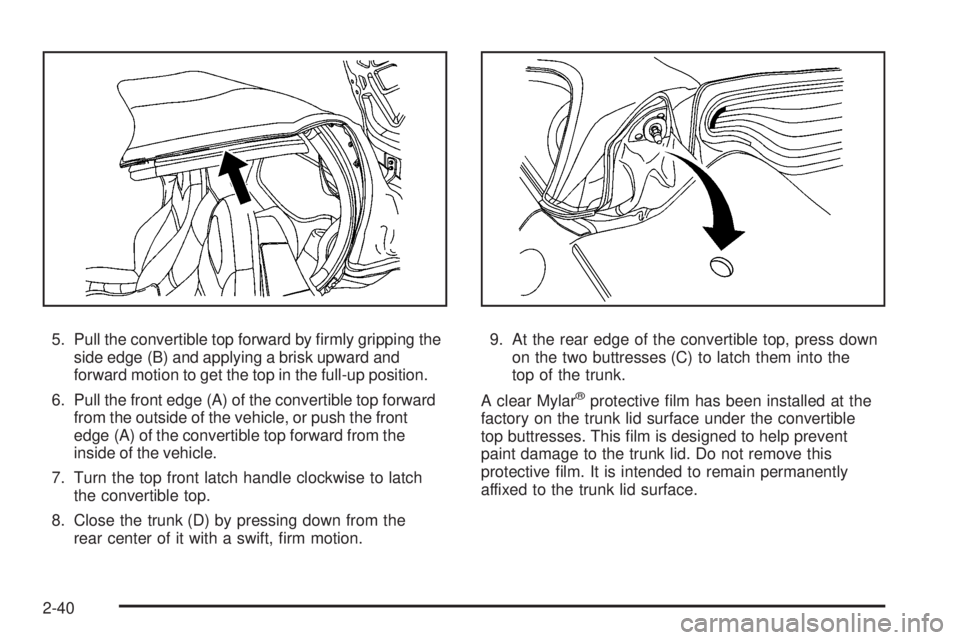 PONTIAC SOLSTICE 2008  Owners Manual 5. Pull the convertible top forward by �rmly gripping the
side edge (B) and applying a brisk upward and
forward motion to get the top in the full-up position.
6. Pull the front edge (A) of the convert