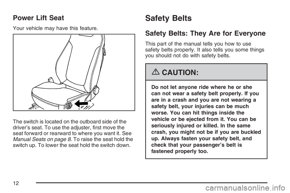 PONTIAC SOLSTICE 2007 User Guide Power Lift Seat
Your vehicle may have this feature.
The switch is located on the outboard side of the
driver’s seat. To use the adjuster, �rst move the
seat forward or rearward to where you want it.