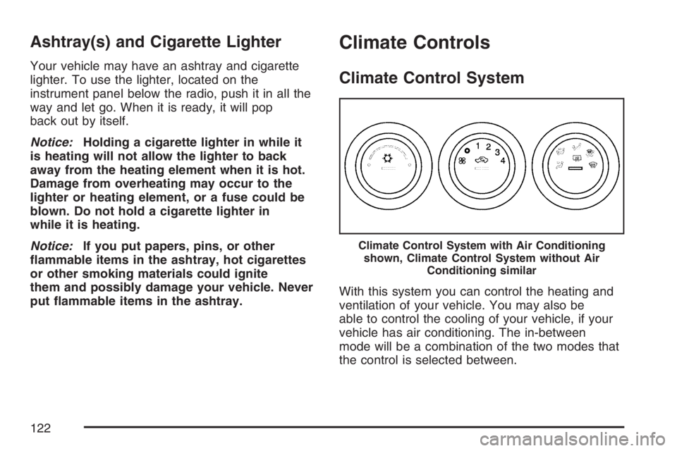 PONTIAC SOLSTICE 2007  Owners Manual Ashtray(s) and Cigarette Lighter
Your vehicle may have an ashtray and cigarette
lighter. To use the lighter, located on the
instrument panel below the radio, push it in all the
way and let go. When it