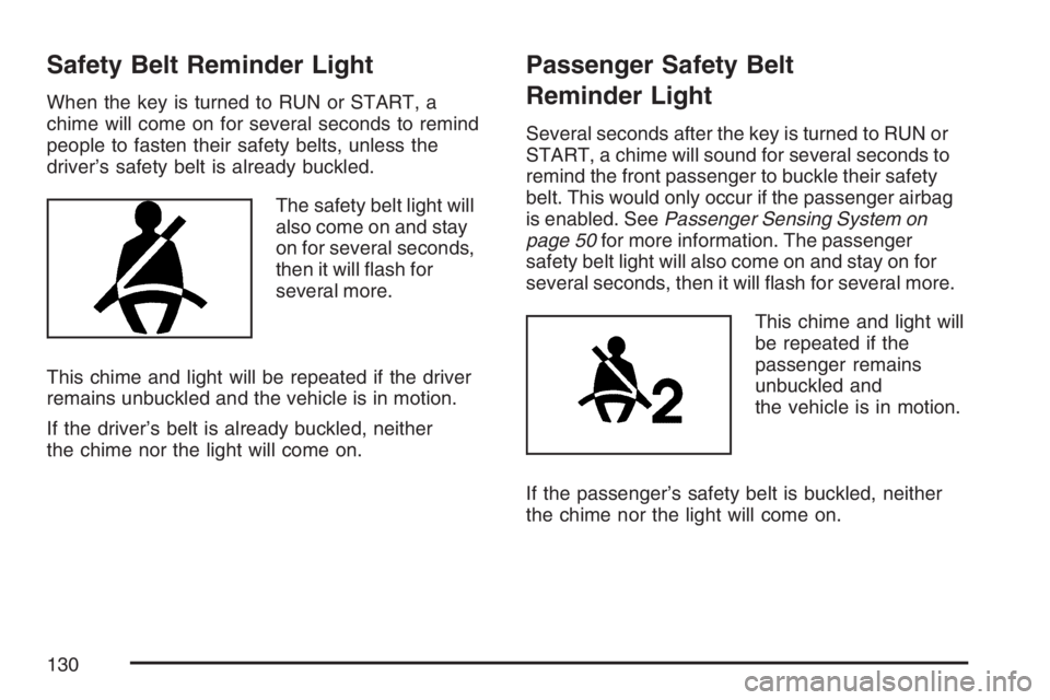 PONTIAC SOLSTICE 2007  Owners Manual Safety Belt Reminder Light
When the key is turned to RUN or START, a
chime will come on for several seconds to remind
people to fasten their safety belts, unless the
driver’s safety belt is already 