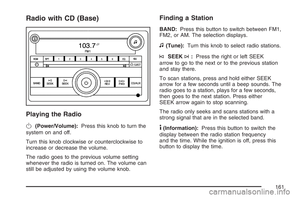 PONTIAC SOLSTICE 2007  Owners Manual Radio with CD (Base)
Playing the Radio
O
(Power/Volume):Press this knob to turn the
system on and off.
Turn this knob clockwise or counterclockwise to
increase or decrease the volume.
The radio goes t