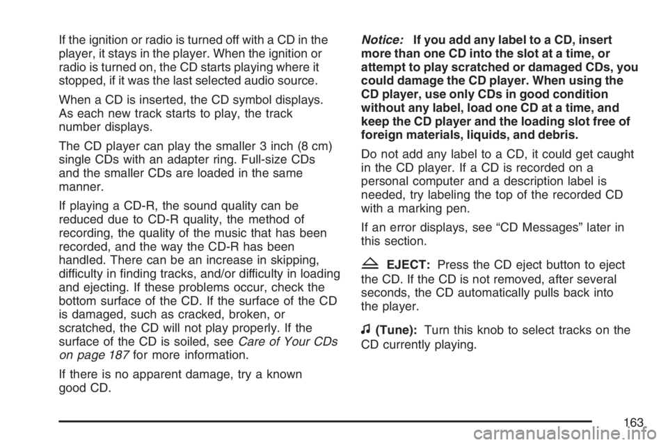 PONTIAC SOLSTICE 2007  Owners Manual If the ignition or radio is turned off with a CD in the
player, it stays in the player. When the ignition or
radio is turned on, the CD starts playing where it
stopped, if it was the last selected aud