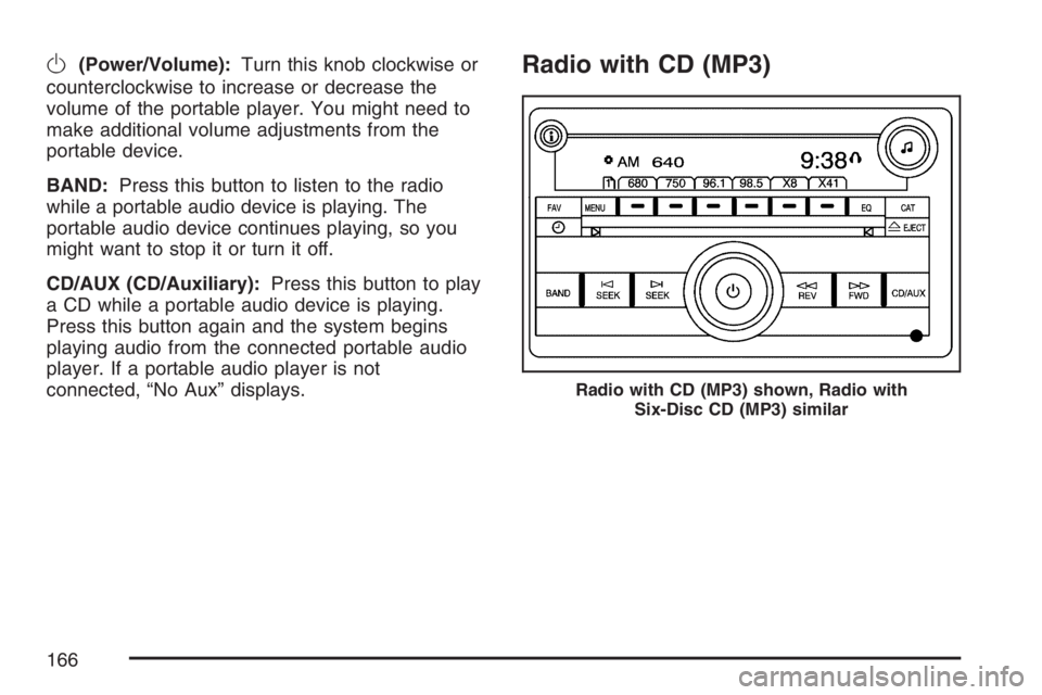 PONTIAC SOLSTICE 2007  Owners Manual O(Power/Volume):Turn this knob clockwise or
counterclockwise to increase or decrease the
volume of the portable player. You might need to
make additional volume adjustments from the
portable device.
B