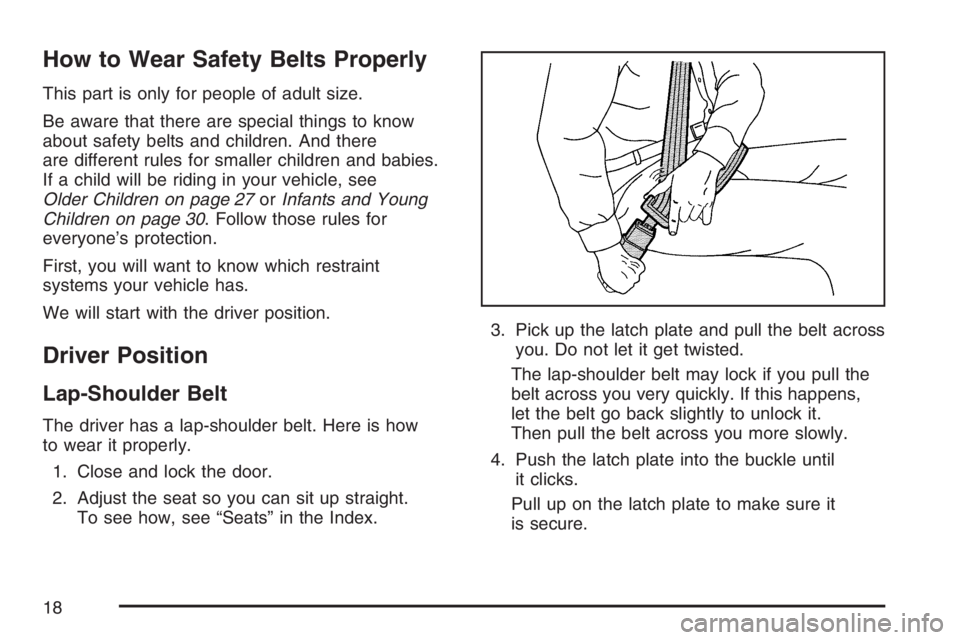 PONTIAC SOLSTICE 2007 User Guide How to Wear Safety Belts Properly
This part is only for people of adult size.
Be aware that there are special things to know
about safety belts and children. And there
are different rules for smaller 