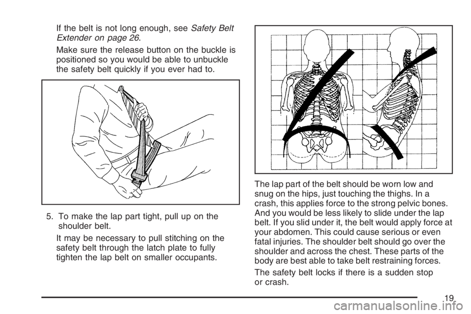 PONTIAC SOLSTICE 2007 User Guide If the belt is not long enough, seeSafety Belt
Extender on page 26.
Make sure the release button on the buckle is
positioned so you would be able to unbuckle
the safety belt quickly if you ever had to
