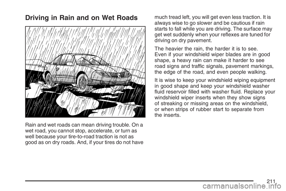 PONTIAC SOLSTICE 2007  Owners Manual Driving in Rain and on Wet Roads
Rain and wet roads can mean driving trouble. On a
wet road, you cannot stop, accelerate, or turn as
well because your tire-to-road traction is not as
good as on dry ro