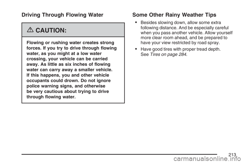 PONTIAC SOLSTICE 2007  Owners Manual Driving Through Flowing Water
{CAUTION:
Flowing or rushing water creates strong
forces. If you try to drive through �owing
water, as you might at a low water
crossing, your vehicle can be carried
away