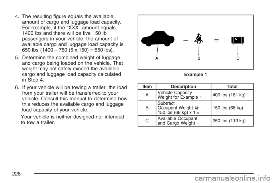 PONTIAC SOLSTICE 2007  Owners Manual 4. The resulting �gure equals the available
amount of cargo and luggage load capacity.
For example, if the “XXX” amount equals
1400 lbs and there will be �ve 150 lb
passengers in your vehicle, the