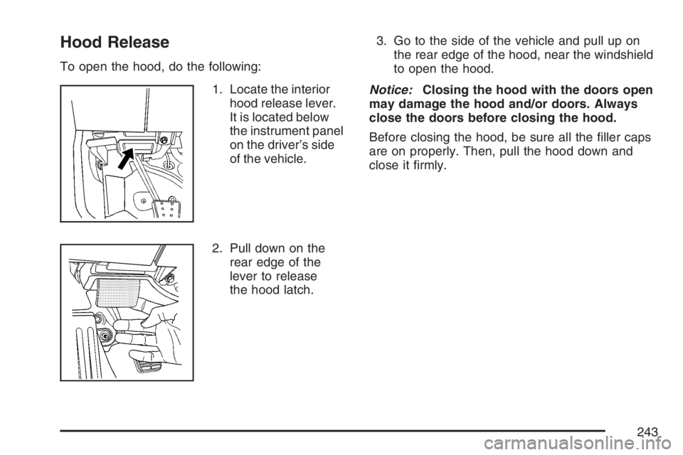 PONTIAC SOLSTICE 2007  Owners Manual Hood Release
To open the hood, do the following:
1. Locate the interior
hood release lever.
It is located below
the instrument panel
on the driver’s side
of the vehicle.
2. Pull down on the
rear edg