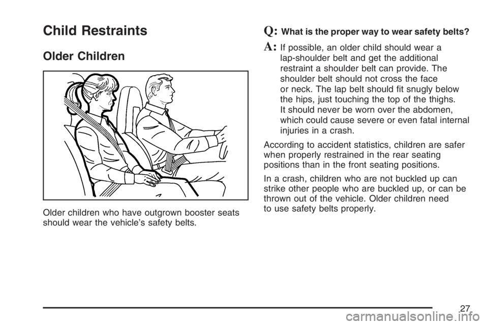 PONTIAC SOLSTICE 2007 Owners Manual Child Restraints
Older Children
Older children who have outgrown booster seats
should wear the vehicle’s safety belts.
Q:What is the proper way to wear safety belts?
A:If possible, an older child sh