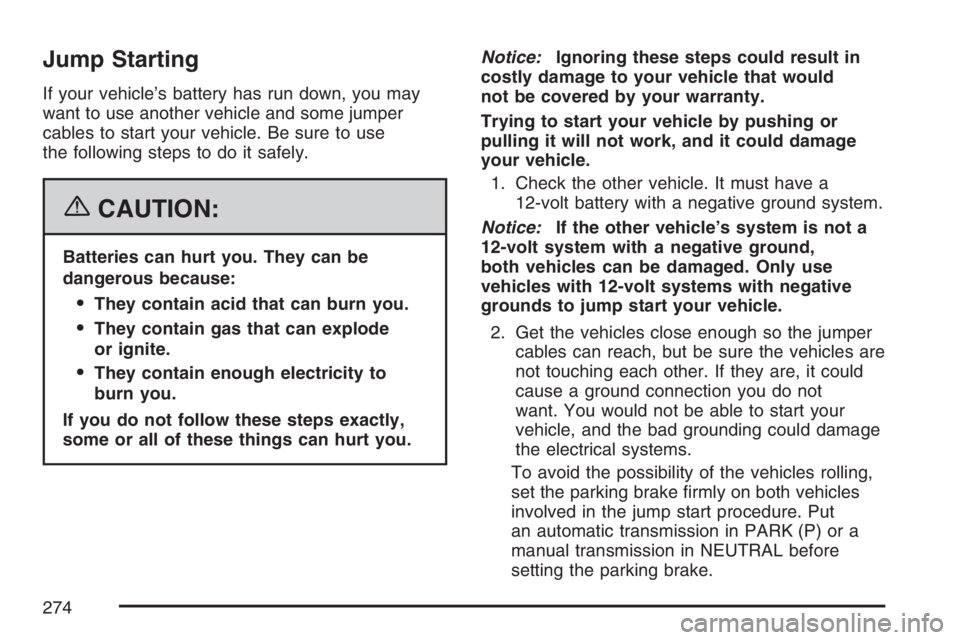 PONTIAC SOLSTICE 2007  Owners Manual Jump Starting
If your vehicle’s battery has run down, you may
want to use another vehicle and some jumper
cables to start your vehicle. Be sure to use
the following steps to do it safely.
{CAUTION:
