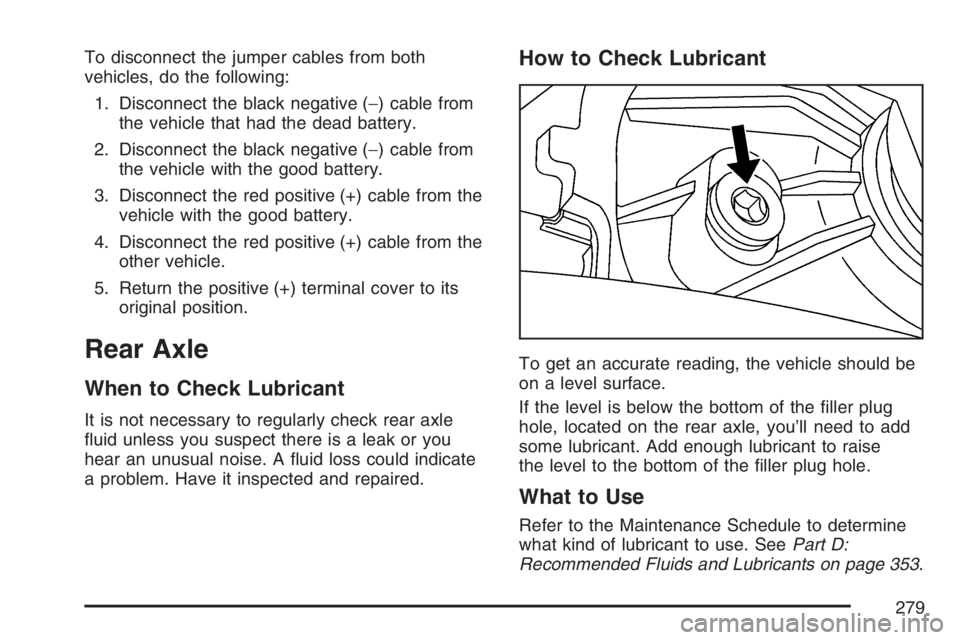 PONTIAC SOLSTICE 2007  Owners Manual To disconnect the jumper cables from both
vehicles, do the following:
1. Disconnect the black negative (−) cable from
the vehicle that had the dead battery.
2. Disconnect the black negative (−) ca