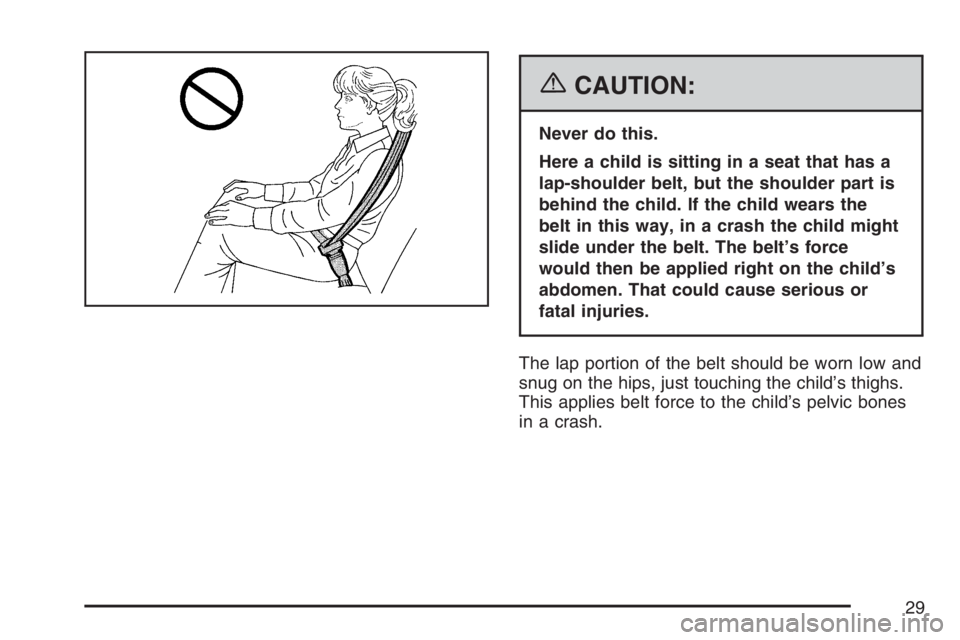 PONTIAC SOLSTICE 2007 Owners Manual {CAUTION:
Never do this.
Here a child is sitting in a seat that has a
lap-shoulder belt, but the shoulder part is
behind the child. If the child wears the
belt in this way, in a crash the child might
