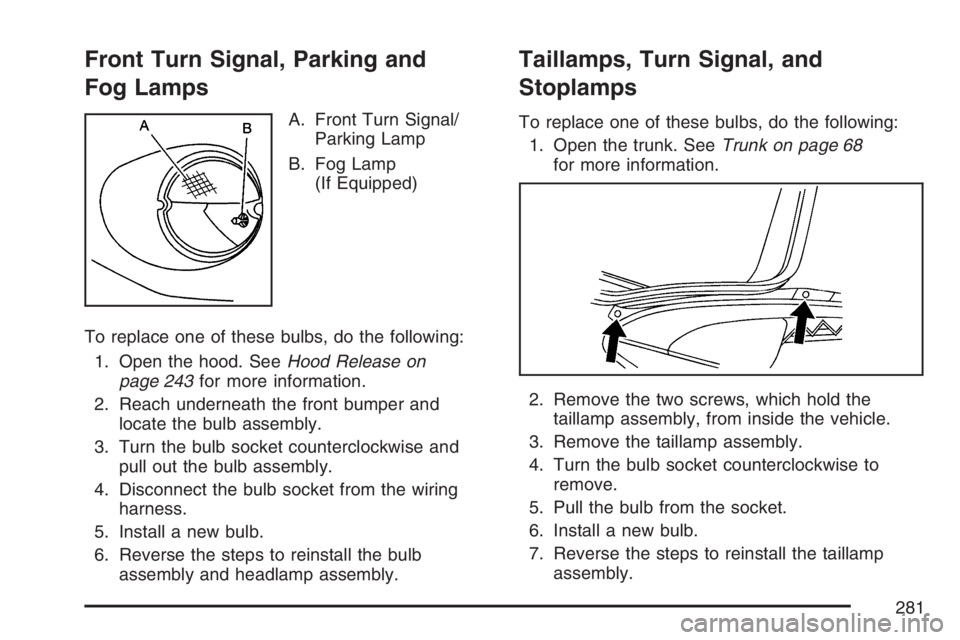 PONTIAC SOLSTICE 2007 User Guide Front Turn Signal, Parking and
Fog Lamps
A. Front Turn Signal/
Parking Lamp
B. Fog Lamp
(If Equipped)
To replace one of these bulbs, do the following:
1. Open the hood. SeeHood Release on
page 243for 