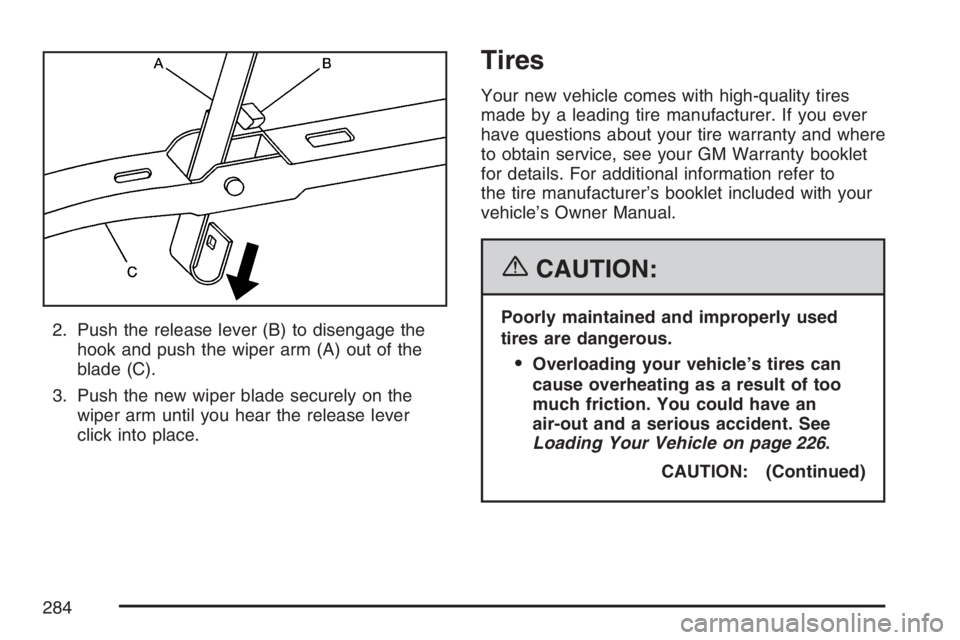 PONTIAC SOLSTICE 2007  Owners Manual 2. Push the release lever (B) to disengage the
hook and push the wiper arm (A) out of the
blade (C).
3. Push the new wiper blade securely on the
wiper arm until you hear the release lever
click into p
