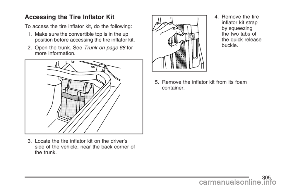 PONTIAC SOLSTICE 2007  Owners Manual Accessing the Tire In�ator Kit
To access the tire in�ator kit, do the following:
1. Make sure the convertible top is in the up
position before accessing the tire in�ator kit.
2. Open the trunk. SeeTru