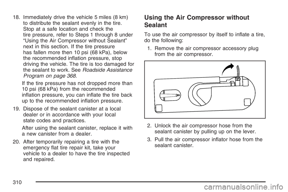 PONTIAC SOLSTICE 2007  Owners Manual 18. Immediately drive the vehicle 5 miles (8 km)
to distribute the sealant evenly in the tire.
Stop at a safe location and check the
tire pressure, refer to Steps 1 through 8 under
“Using the Air Co