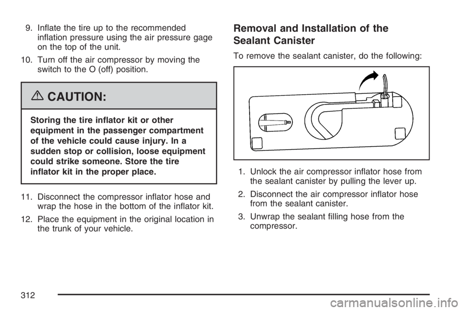 PONTIAC SOLSTICE 2007  Owners Manual 9. In�ate the tire up to the recommended
in�ation pressure using the air pressure gage
on the top of the unit.
10. Turn off the air compressor by moving the
switch to the O (off) position.
{CAUTION:
S