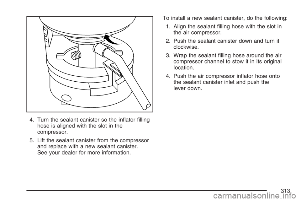PONTIAC SOLSTICE 2007 Owners Manual 4. Turn the sealant canister so the in�ator �lling
hose is aligned with the slot in the
compressor.
5. Lift the sealant canister from the compressor
and replace with a new sealant canister.
See your d