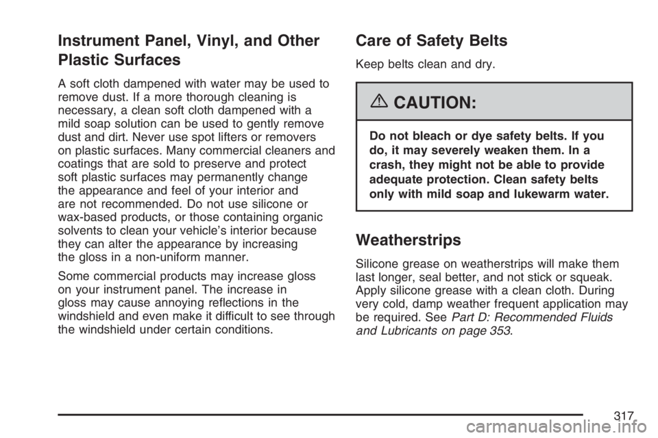 PONTIAC SOLSTICE 2007  Owners Manual Instrument Panel, Vinyl, and Other
Plastic Surfaces
A soft cloth dampened with water may be used to
remove dust. If a more thorough cleaning is
necessary, a clean soft cloth dampened with a
mild soap 