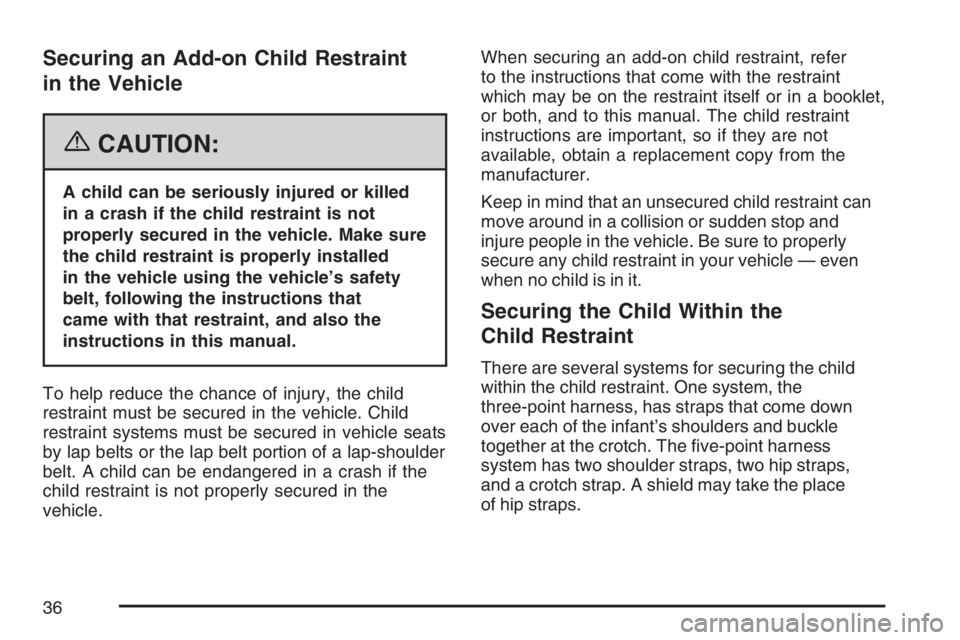 PONTIAC SOLSTICE 2007 Owners Guide Securing an Add-on Child Restraint
in the Vehicle
{CAUTION:
A child can be seriously injured or killed
in a crash if the child restraint is not
properly secured in the vehicle. Make sure
the child res