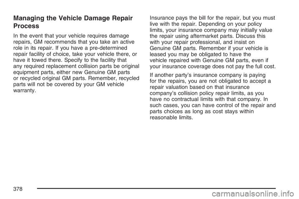 PONTIAC SOLSTICE 2007 Owners Guide Managing the Vehicle Damage Repair
Process
In the event that your vehicle requires damage
repairs, GM recommends that you take an active
role in its repair. If you have a pre-determined
repair facilit PONTIAC SOLSTICE 2007 Owners Guide Managing the Vehicle Damage Repair
Process
In the event that your vehicle requires damage
repairs, GM recommends that you take an active
role in its repair. If you have a pre-determined
repair facilit