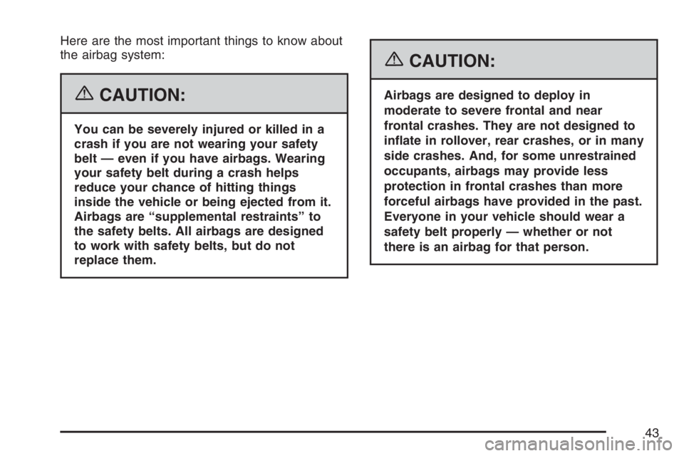 PONTIAC SOLSTICE 2007 Service Manual Here are the most important things to know about
the airbag system:
{CAUTION:
You can be severely injured or killed in a
crash if you are not wearing your safety
belt — even if you have airbags. Wea PONTIAC SOLSTICE 2007 Service Manual Here are the most important things to know about
the airbag system:
{CAUTION:
You can be severely injured or killed in a
crash if you are not wearing your safety
belt — even if you have airbags. Wea