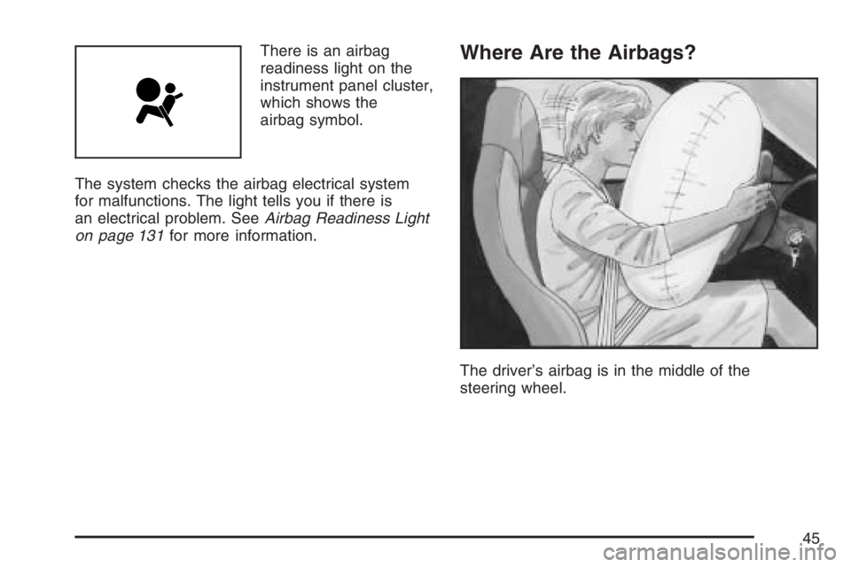 PONTIAC SOLSTICE 2007 Service Manual There is an airbag
readiness light on the
instrument panel cluster,
which shows the
airbag symbol.
The system checks the airbag electrical system
for malfunctions. The light tells you if there is
an e