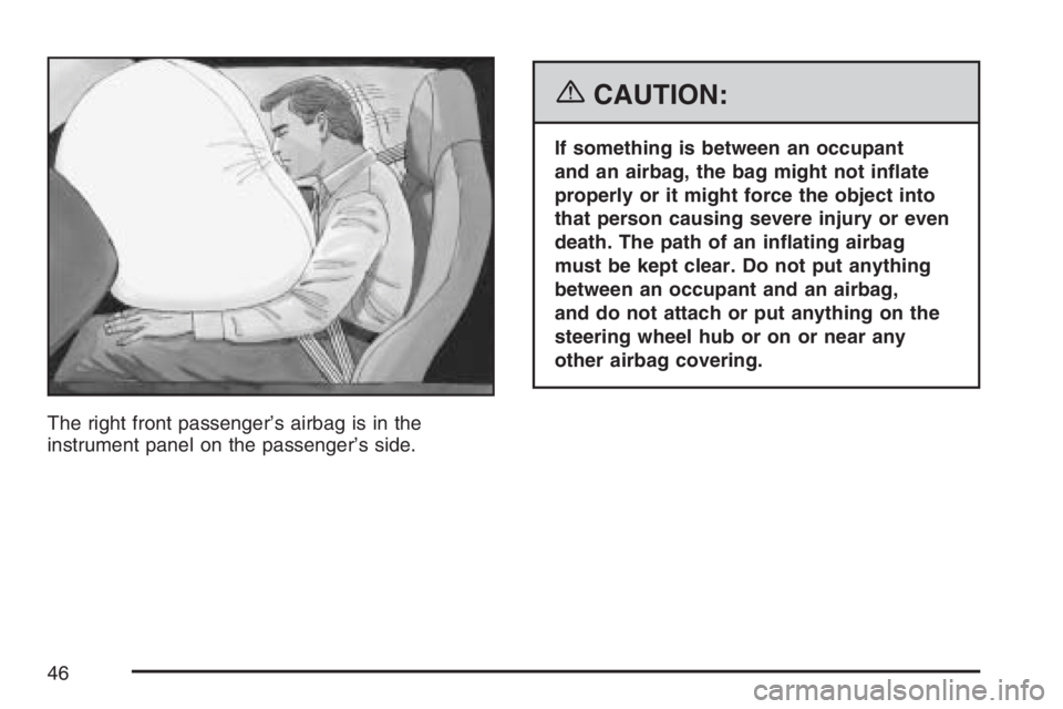 PONTIAC SOLSTICE 2007 Service Manual The right front passenger’s airbag is in the
instrument panel on the passenger’s side.
{CAUTION:
If something is between an occupant
and an airbag, the bag might not in�ate
properly or it might fo