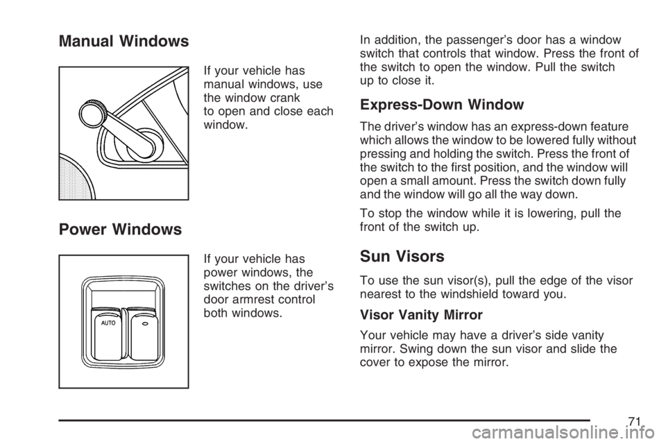PONTIAC SOLSTICE 2007 Owners Manual Manual Windows
If your vehicle has
manual windows, use
the window crank
to open and close each
window.
Power Windows
If your vehicle has
power windows, the
switches on the driver’s
door armrest cont PONTIAC SOLSTICE 2007 Owners Manual Manual Windows
If your vehicle has
manual windows, use
the window crank
to open and close each
window.
Power Windows
If your vehicle has
power windows, the
switches on the driver’s
door armrest cont