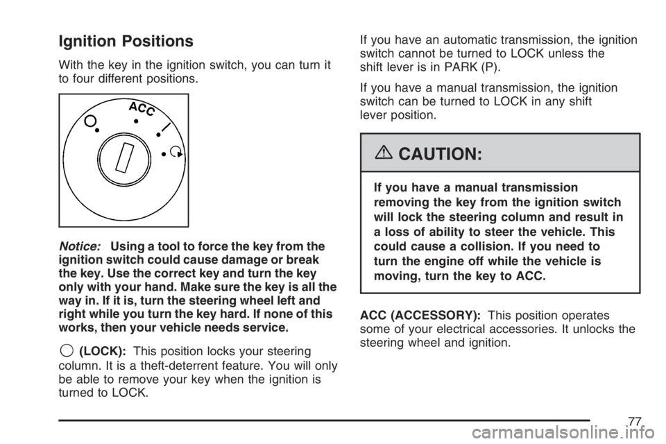 PONTIAC SOLSTICE 2007  Owners Manual Ignition Positions
With the key in the ignition switch, you can turn it
to four different positions.
Notice:Using a tool to force the key from the
ignition switch could cause damage or break
the key. 