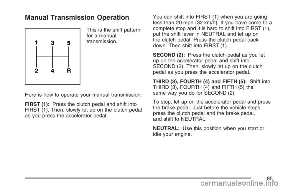 PONTIAC SOLSTICE 2007  Owners Manual Manual Transmission Operation
This is the shift pattern
for a manual
transmission.
Here is how to operate your manual transmission:
FIRST (1):Press the clutch pedal and shift into
FIRST (1). Then, slo