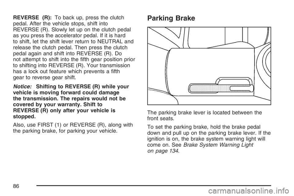 PONTIAC SOLSTICE 2007  Owners Manual REVERSE (R):To back up, press the clutch
pedal. After the vehicle stops, shift into
REVERSE (R). Slowly let up on the clutch pedal
as you press the accelerator pedal. If it is hard
to shift, let the s