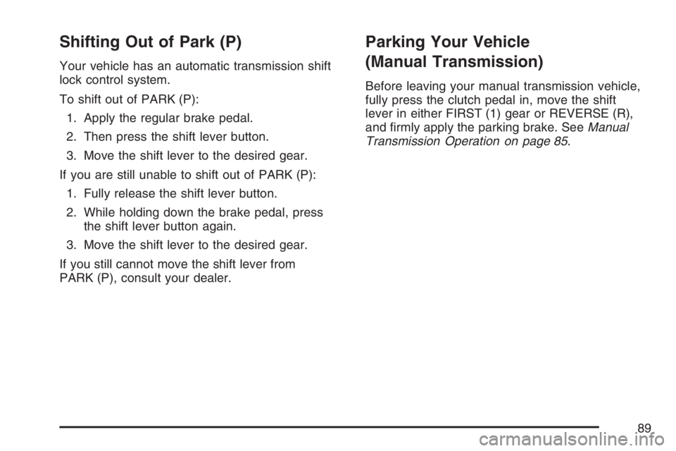 PONTIAC SOLSTICE 2007  Owners Manual Shifting Out of Park (P)
Your vehicle has an automatic transmission shift
lock control system.
To shift out of PARK (P):
1. Apply the regular brake pedal.
2. Then press the shift lever button.
3. Move