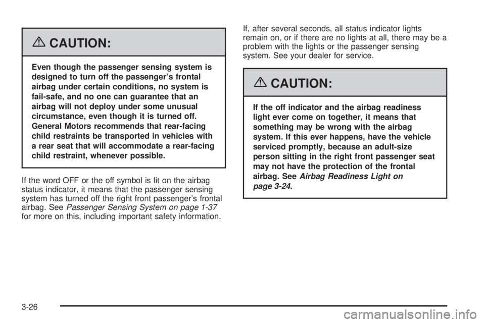 PONTIAC SOLSTICE 2006  Owners Manual {CAUTION:
Even though the passenger sensing system is
designed to turn off the passenger’s frontal
airbag under certain conditions, no system is
fail-safe, and no one can guarantee that an
airbag wi