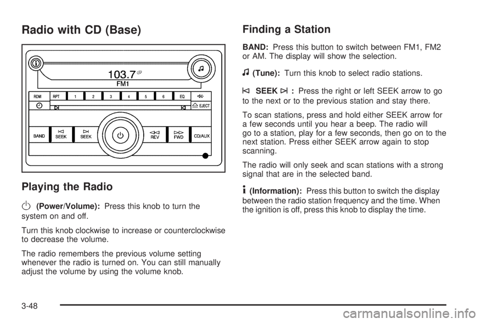 PONTIAC SOLSTICE 2006  Owners Manual Radio with CD (Base)
Playing the Radio
O
(Power/Volume):Press this knob to turn the
system on and off.
Turn this knob clockwise to increase or counterclockwise
to decrease the volume.
The radio rememb