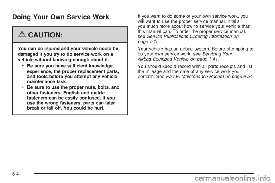 PONTIAC SOLSTICE 2006  Owners Manual Doing Your Own Service Work
{CAUTION:
You can be injured and your vehicle could be
damaged if you try to do service work on a
vehicle without knowing enough about it.
Be sure you have sufficient know