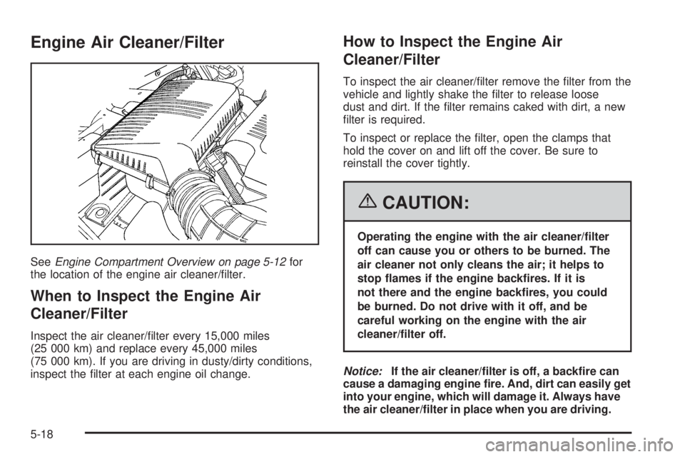 PONTIAC SOLSTICE 2006  Owners Manual Engine Air Cleaner/Filter
SeeEngine Compartment Overview on page 5-12for
the location of the engine air cleaner/�lter.
When to Inspect the Engine Air
Cleaner/Filter
Inspect the air cleaner/�lter every